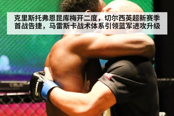 克里斯托弗恩昆库梅开二度,切尔西英超新赛季首战告捷,马雷斯卡战术体系引领蓝军进攻升级