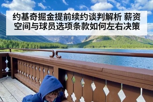 约基奇掘金提前续约谈判解析 薪资空间与球员选项条款如何左右决策