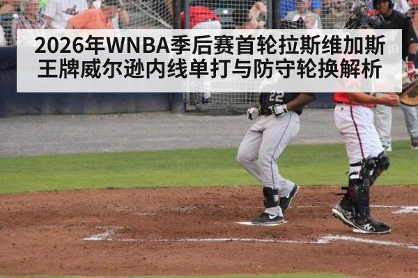 2026年WNBA季后赛首轮拉斯维加斯王牌威尔逊内线单打与防守轮换解析