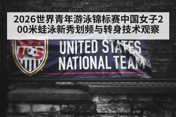 2026世界青年游泳锦标赛中国女子200米蛙泳新秀划频与转身技术观察